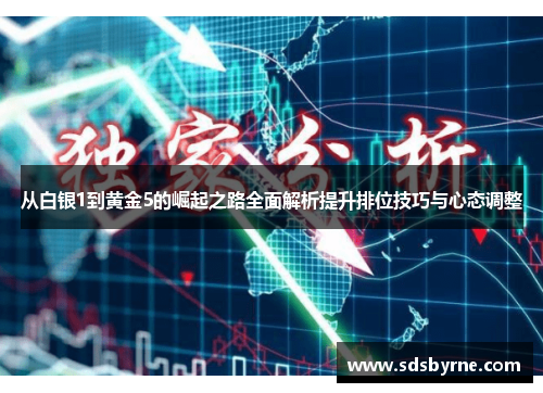 从白银1到黄金5的崛起之路全面解析提升排位技巧与心态调整